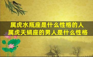 属虎水瓶座是什么性格的人 属虎天蝎座的男人是什么性格